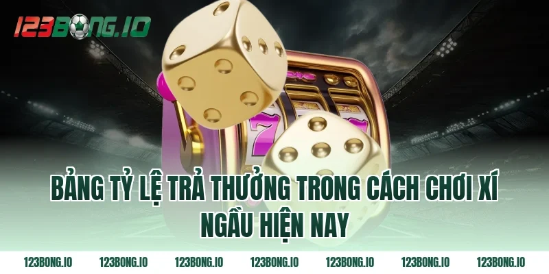 Bảng Tỷ Lệ Trả Thưởng Trong Cách Chơi Xí Ngầu Hiện Nay