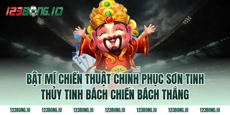 Bật Mí Chiến Thuật Chinh Phục Sơn Tinh Thủy Tinh Bách Chiến Bách Thắng