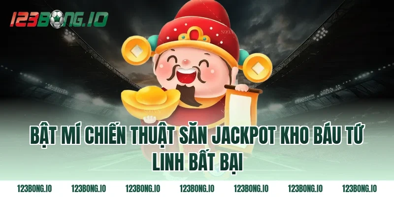 Bật mí chiến thuật săn Jackpot Kho báu tứ linh bất bại