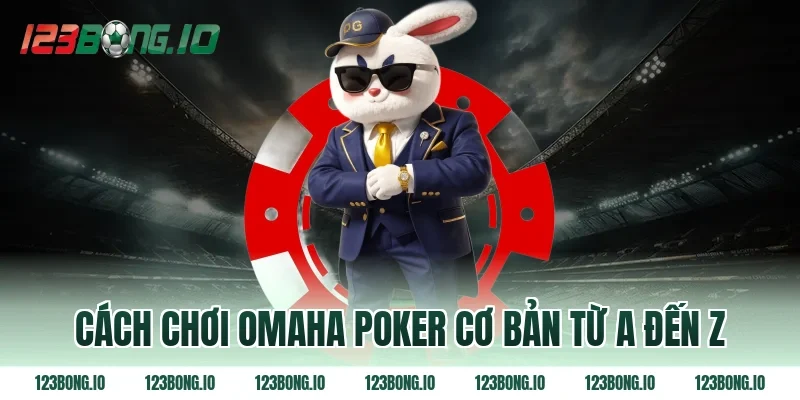 Cách chơi omaha poker cơ bản từ A đến Z