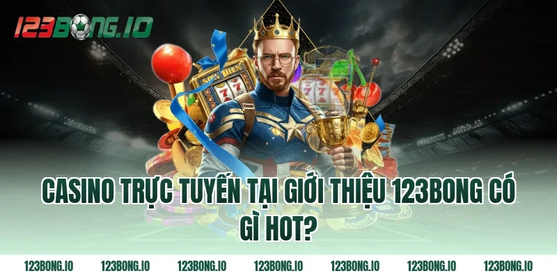 Casino trực tuyến tại giới thiệu 123bong có gì hot?