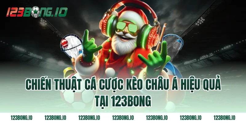 Chiến thuật cá cược kèo châu Á hiệu quả tại 123bong