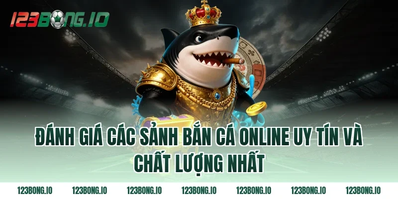 Đánh giá các sảnh bắn cá online uy tín và chất lượng nhất
