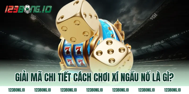 Giải mã chi tiết cách chơi xí ngầu nổ là gì?