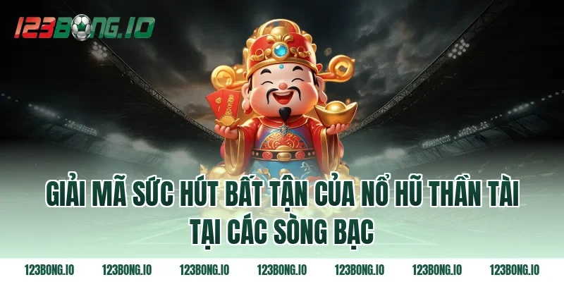 Giải Mã Sức Hút Bất Tận Của Nổ hũ Thần Tài Tại Các Sòng Bạc