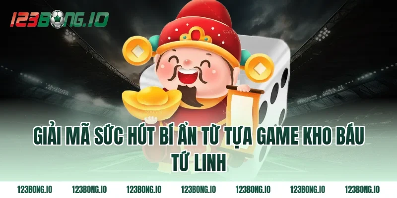 Giải mã sức hút bí ẩn từ tựa game Kho báu tứ linh