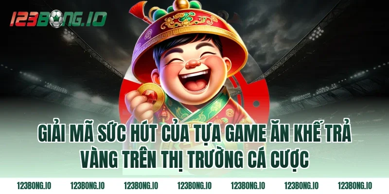 Giải mã sức hút của tựa game Ăn khế trả vàng trên thị trường cá cược