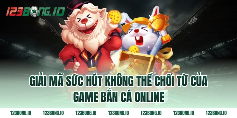Giải mã sức hút không thể chối từ của game bắn cá online