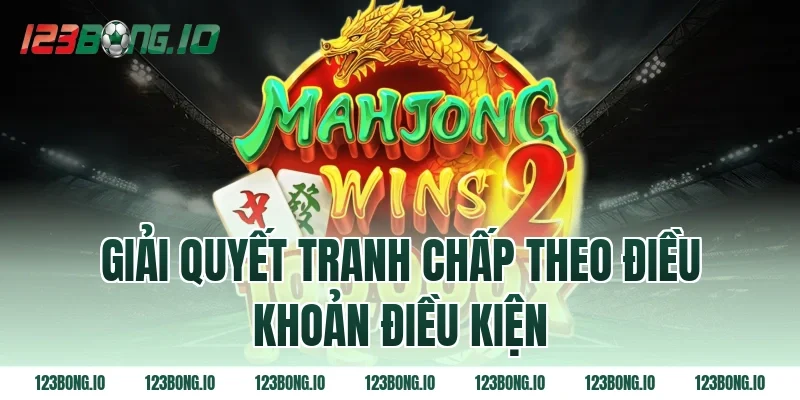 Giải quyết tranh chấp theo điều khoản điều kiện