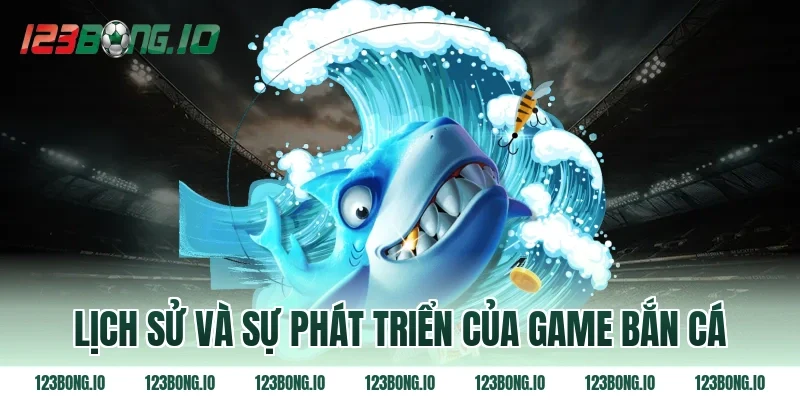 Lịch sử và sự phát triển của game bắn cá
