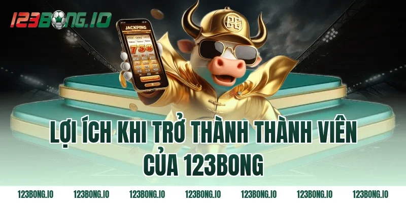 Lợi ích khi trở thành thành viên của 123bong