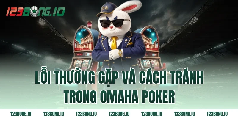Lỗi thường gặp và cách tránh trong omaha poker