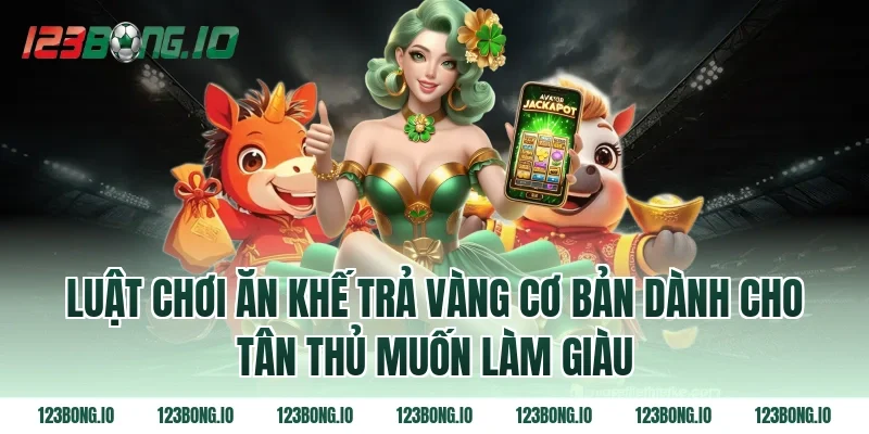 Luật chơi Ăn khế trả vàng cơ bản dành cho tân thủ muốn làm giàu