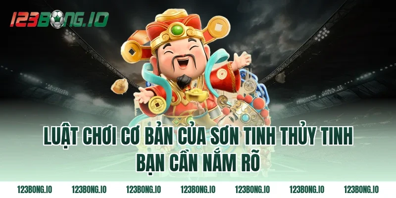 Luật Chơi Cơ Bản Của Sơn Tinh Thủy Tinh Bạn Cần Nắm Rõ