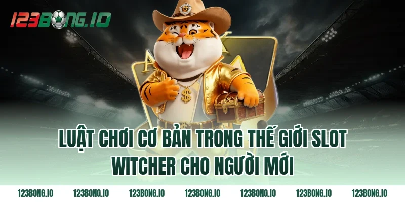 Luật chơi cơ bản trong thế giới slot witcher cho người mới
