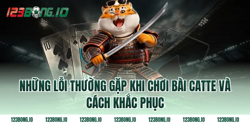 Những lỗi thường gặp khi chơi bài catte và cách khắc phục