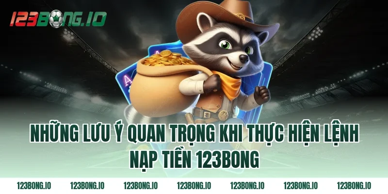 Những Lưu Ý Quan Trọng Khi Thực Hiện Lệnh Nạp Tiền 123bong