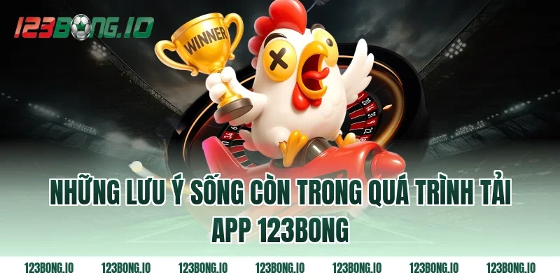 Những lưu ý sống còn trong quá trình tải app 123bong