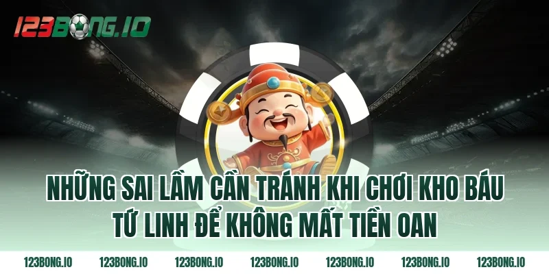 Những sai lầm cần tránh khi chơi Kho báu tứ linh để không mất tiền oan