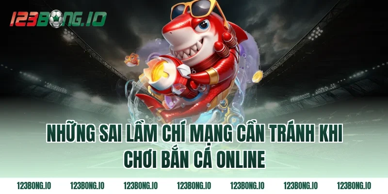 Những sai lầm chí mạng cần tránh khi chơi bắn cá online