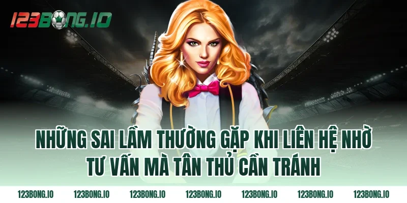 Những Sai Lầm Thường Gặp Khi Liên Hệ Nhờ Tư Vấn Mà Tân Thủ Cần Tránh