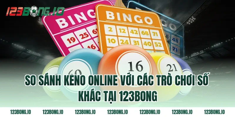 So Sánh Keno Online Với Các Trò Chơi Số Khác Tại 123bong