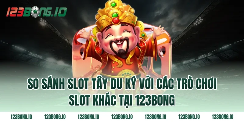 So Sánh Slot Tây Du Ký Với Các Trò Chơi Slot Khác Tại 123bong