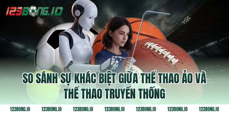 So sánh sự khác biệt giữa thể thao ảo và thể thao truyền thống