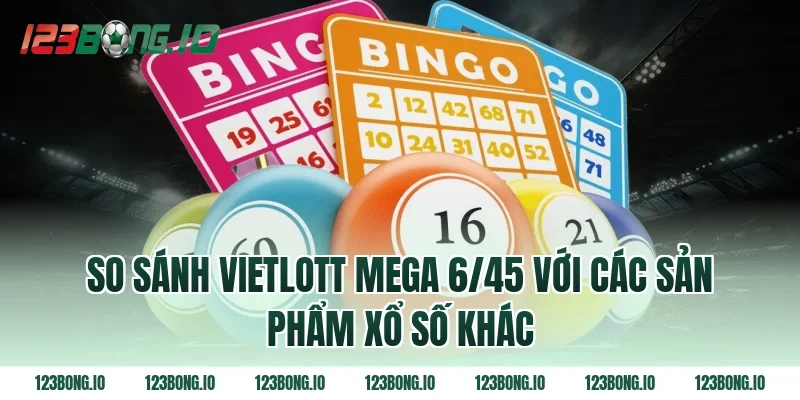 So sánh Vietlott Mega 6/45 với các sản phẩm xổ số khác