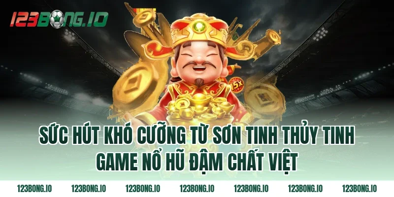 Sức Hút Khó Cưỡng Từ Sơn Tinh Thủy Tinh Game Nổ Hũ Đậm Chất Việt