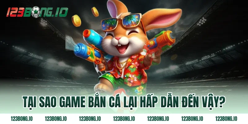 Tại sao game bắn cá lại hấp dẫn đến vậy?