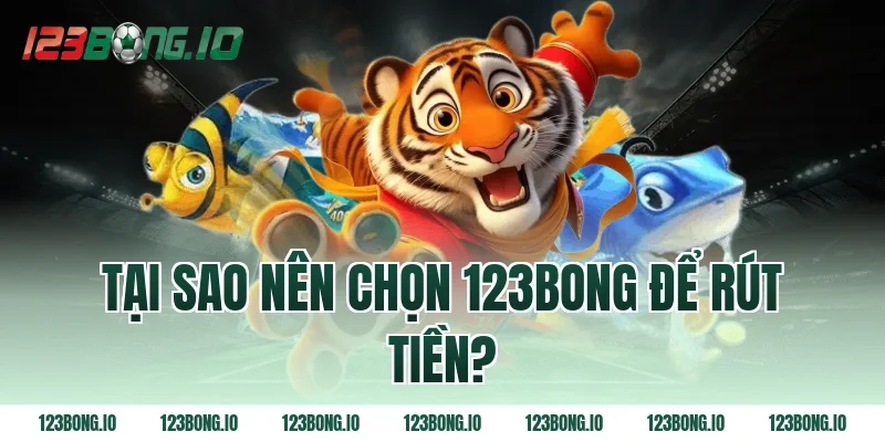 Tại sao nên chọn 123bong để rút tiền?