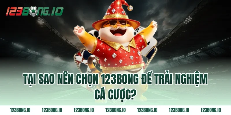Tại sao nên chọn 123bong để trải nghiệm cá cược?