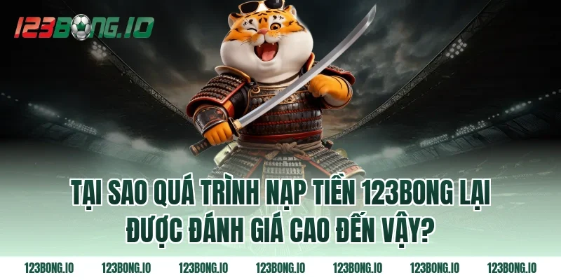 Tại Sao Quá Trình Nạp Tiền 123bong Lại Được Đánh Giá Cao Đến Vậy?