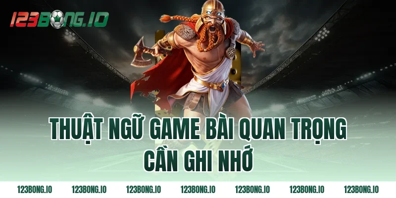 Thuật ngữ game bài quan trọng cần ghi nhớ