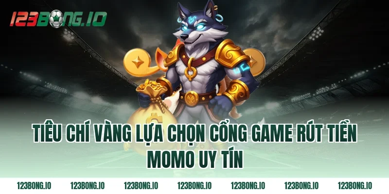 Tiêu Chí Vàng Lựa Chọn Cổng Game Rút Tiền Momo Uy Tín