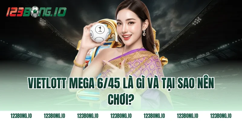 Vietlott Mega 6/45 là gì và tại sao nên chơi?