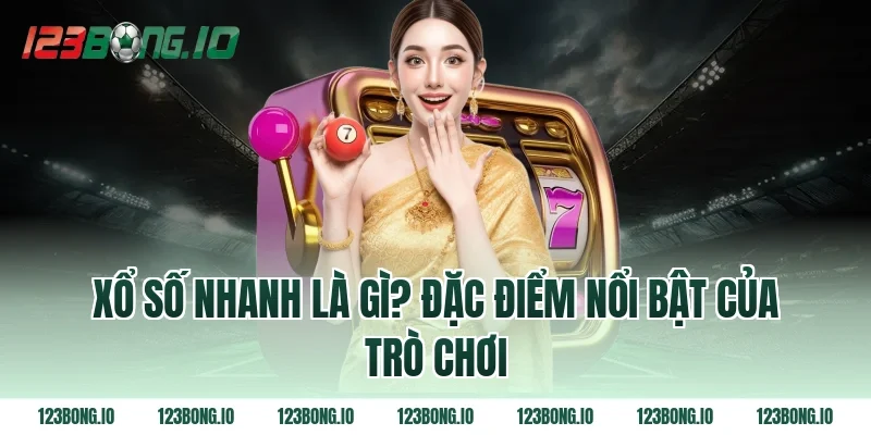 Xổ số nhanh là gì? Đặc điểm nổi bật của trò chơi