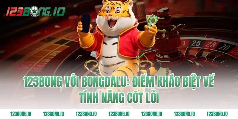 123Bong Với Bongdalu: Điểm Khác Biệt Về Tính Năng Cốt Lõi