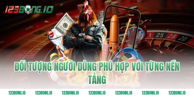 Đối Tượng Người Dùng Phù Hợp Với Từng Nền Tảng