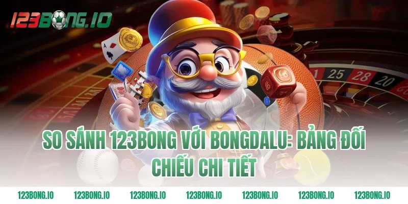 So Sánh 123Bong Với Bongdalu: Bảng Đối Chiếu Chi Tiết