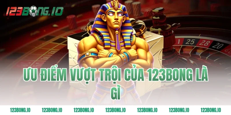 Ưu Điểm Vượt Trội Của 123Bong Là Gì