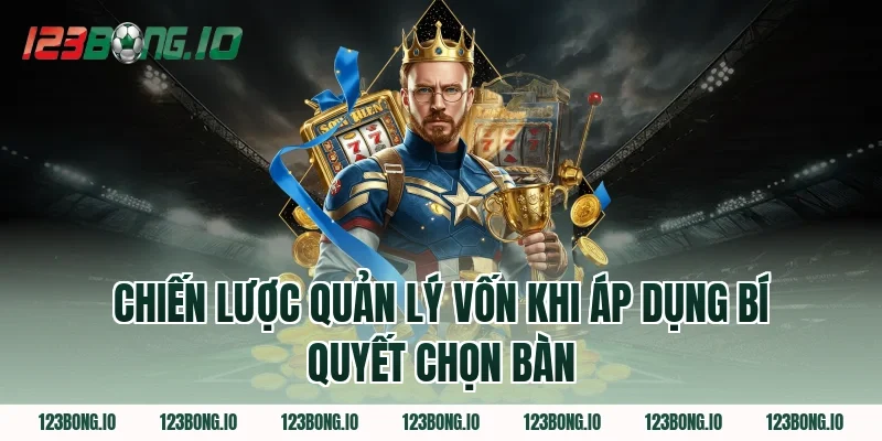Chiến Lược Quản Lý Vốn Khi Áp Dụng Bí Quyết Chọn Bàn