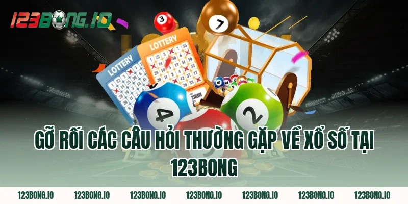Gỡ Rối Các Câu Hỏi Thường Gặp Về Xổ Số Tại 123Bong