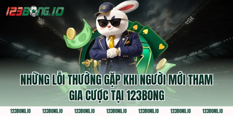 Những Lỗi Thường Gặp Khi Người Mới Tham Gia Cược Tại 123Bong