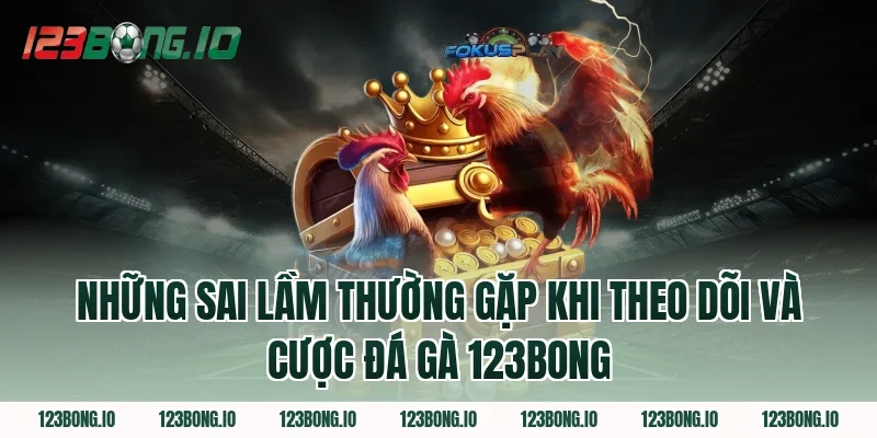 Những Sai Lầm Thường Gặp Khi Theo Dõi Và Cược Đá Gà 123Bong