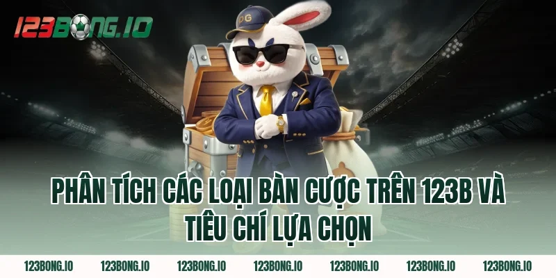 Phân Tích Các Loại Bàn Cược Trên 123B Và Tiêu Chí Lựa Chọn
