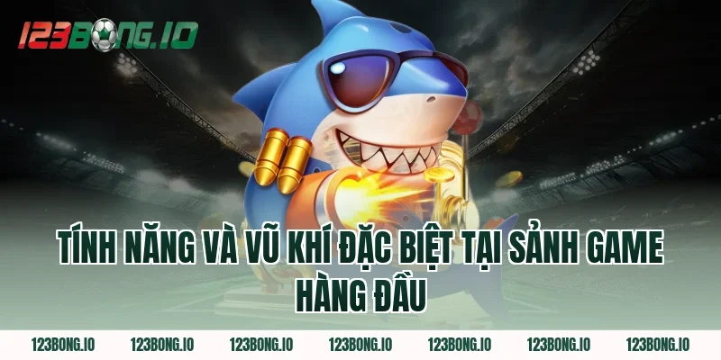 Tính Năng Và Vũ Khí Đặc Biệt Tại Sảnh Game Hàng Đầu